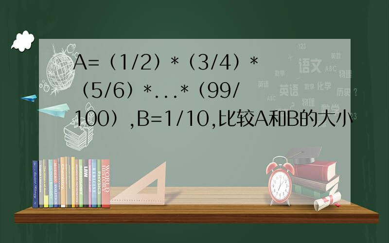 A=（1/2）*（3/4）*（5/6）*...*（99/100）,B=1/10,比较A和B的大小