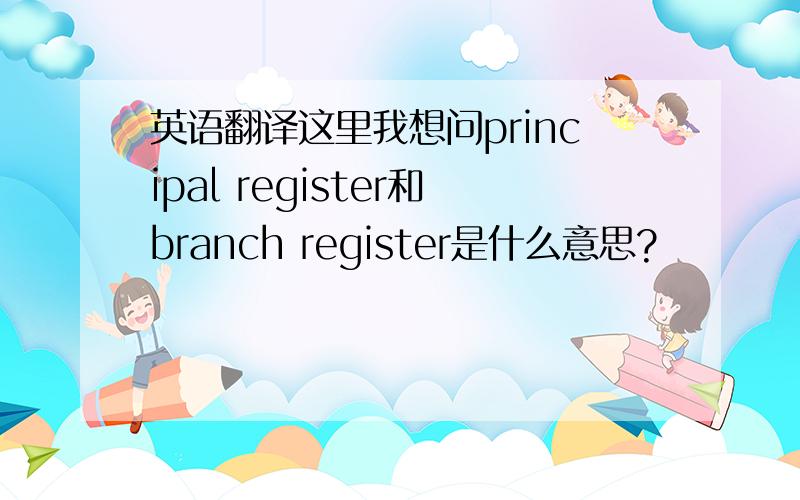 英语翻译这里我想问principal register和branch register是什么意思?