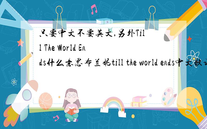 只要中文不要英文,另外Till The World Ends什么意思布兰妮till the world ends中文歌词