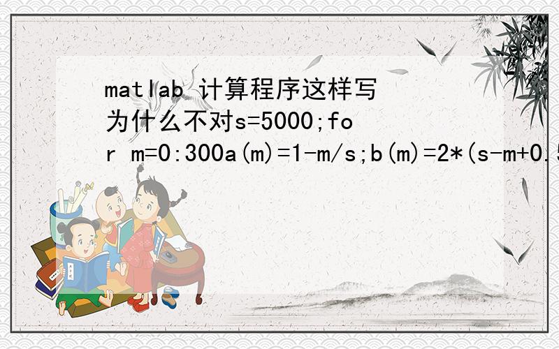 matlab 计算程序这样写为什么不对s=5000;for m=0:300a(m)=1-m/s;b(m)=2*(s-m+0.5);c(m)=1-2*m/s;d(m)=s-2*m+0.5;p(m)=1-(a(m)^b(m))/(c(m)^d(m));end;m=0:300;plot(m,p(m),'*b');