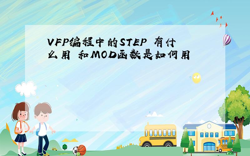 VFP编程中的STEP 有什么用 和MOD函数是如何用
