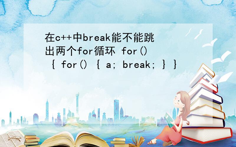 在c++中break能不能跳出两个for循环 for() { for() { a; break; } }