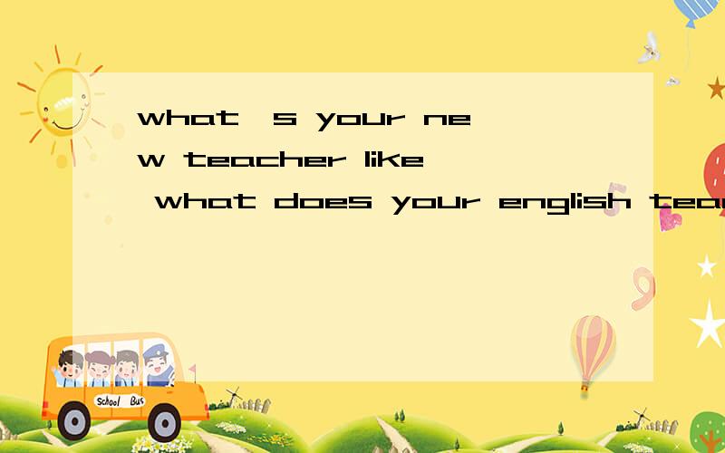 what's your new teacher like what does your english teacher look like有什么区别