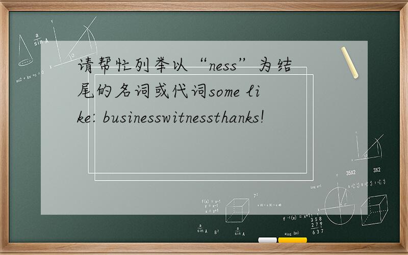 请帮忙列举以“ness”为结尾的名词或代词some like: businesswitnessthanks!