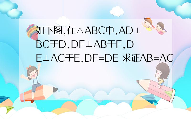 如下图,在△ABC中,AD⊥BC于D,DF⊥AB于F,DE⊥AC于E,DF=DE 求证AB=AC