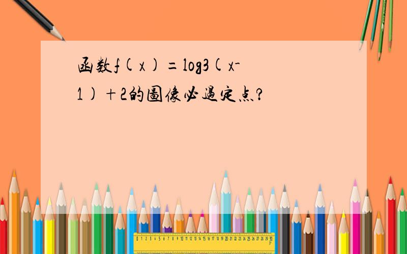 函数f(x)=log3(x-1)+2的图像必过定点?