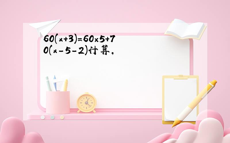 60(x+3)=60×5+70(x-5-2)计算,