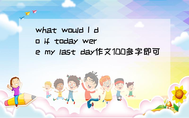 what would I do if today were my last day作文100多字即可