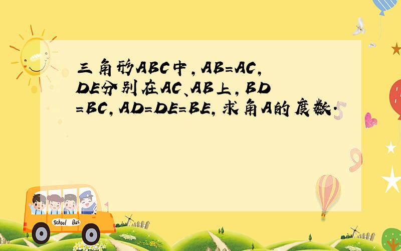 三角形ABC中,AB=AC,DE分别在AC、AB上,BD=BC,AD=DE=BE,求角A的度数.