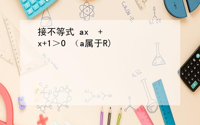接不等式 ax²+x+1＞0 （a属于R)