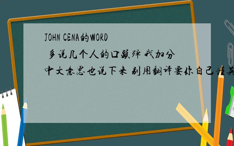 JOHN CENA的WORD 多说几个人的口头殚 我加分中文意思也说下来 别用翻译要你自己懂英语的