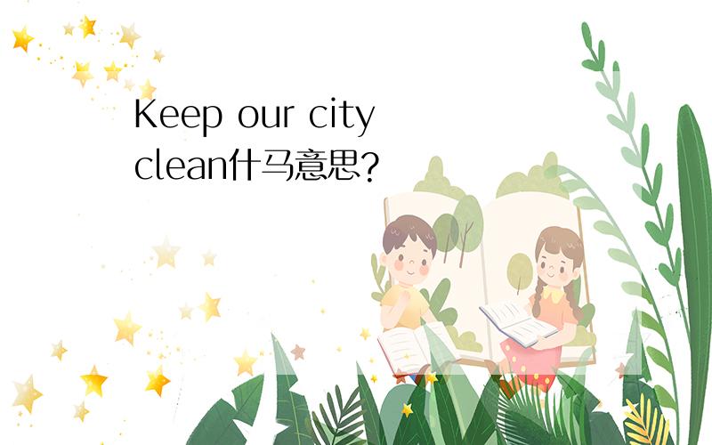 Keep our city clean什马意思?