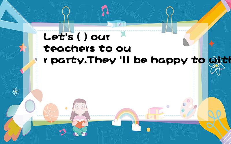 Let's ( ) our teachers to our party.They 'll be happy to with us.括号填词 那个词的开头字母是i