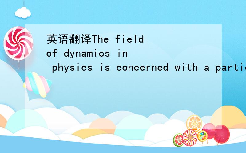 英语翻译The field of dynamics in physics is concerned with a particle's motion in relation to the forces acting upon it.