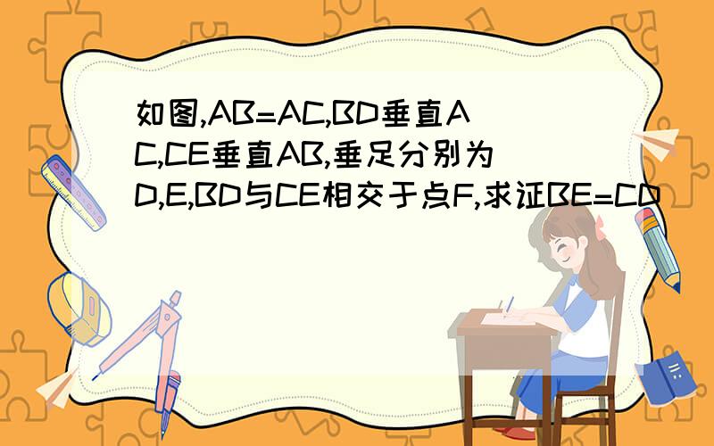 如图,AB=AC,BD垂直AC,CE垂直AB,垂足分别为D,E,BD与CE相交于点F,求证BE=CD