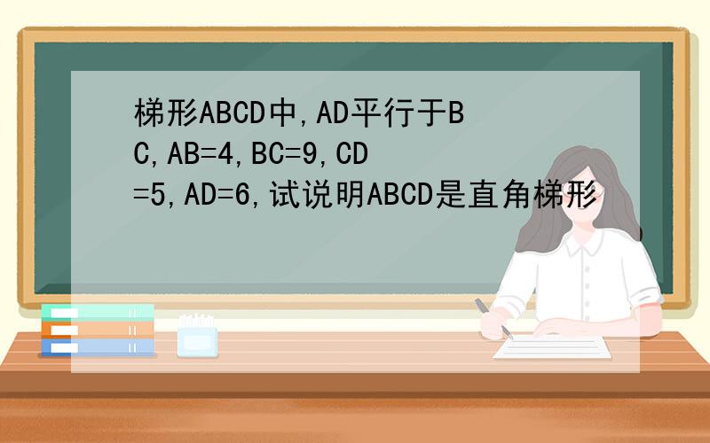 梯形ABCD中,AD平行于BC,AB=4,BC=9,CD=5,AD=6,试说明ABCD是直角梯形