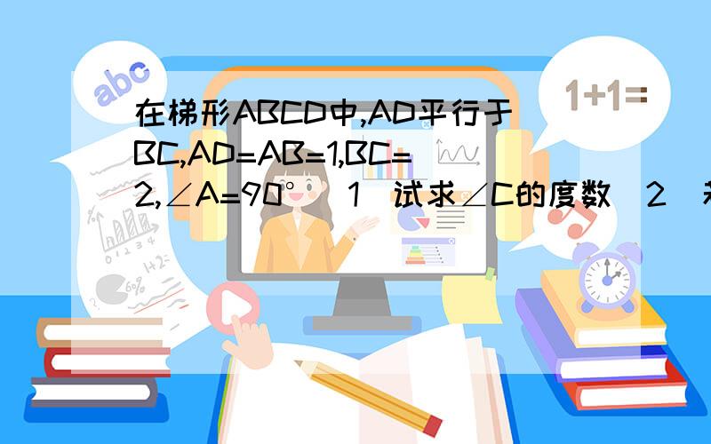 在梯形ABCD中,AD平行于BC,AD=AB=1,BC=2,∠A=90°（1）试求∠C的度数（2）若E、F分别为边AD、CD上的两个动点（不与端点A、D、C重合）,且始终保持∠EBF=45°,BD与EF交与点P.如图2①求证：△BDE相似△BCF②
