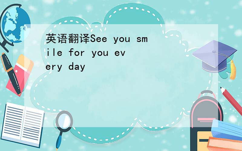 英语翻译See you smile for you every day