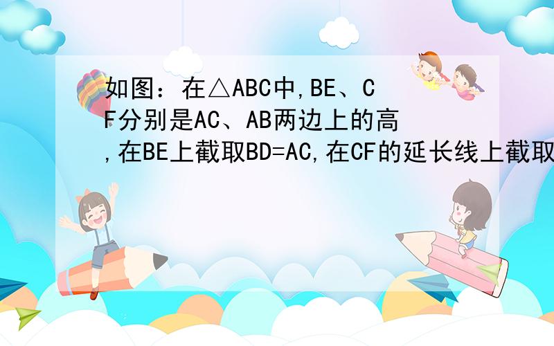 如图：在△ABC中,BE、CF分别是AC、AB两边上的高,在BE上截取BD=AC,在CF的延长线上截取CG=AB,连结AD、AG