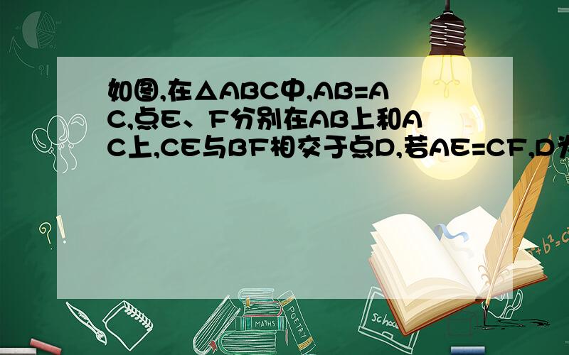 如图,在△ABC中,AB=AC,点E、F分别在AB上和AC上,CE与BF相交于点D,若AE=CF,D为BF的中点,则AE:AF的值为多少?