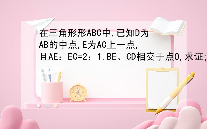 在三角形形ABC中,已知D为AB的中点,E为AC上一点,且AE：EC=2：1,BE、CD相交于点O,求证;(1)OC=OD（2）OB：EB=3;4