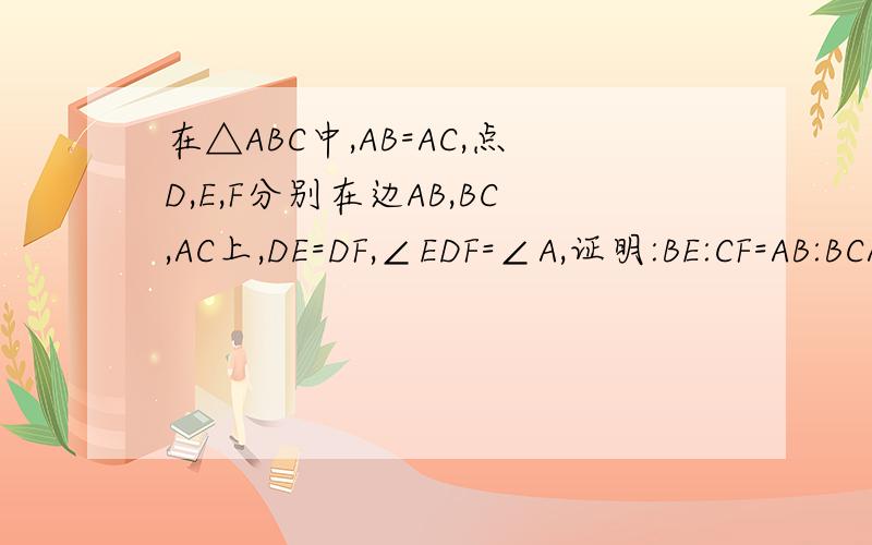在△ABC中,AB=AC,点D,E,F分别在边AB,BC,AC上,DE=DF,∠EDF=∠A,证明:BE:CF=AB:BCADFB E C