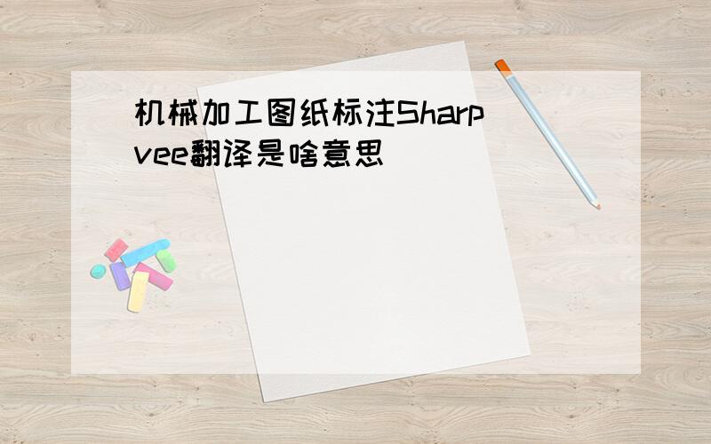 机械加工图纸标注Sharp vee翻译是啥意思