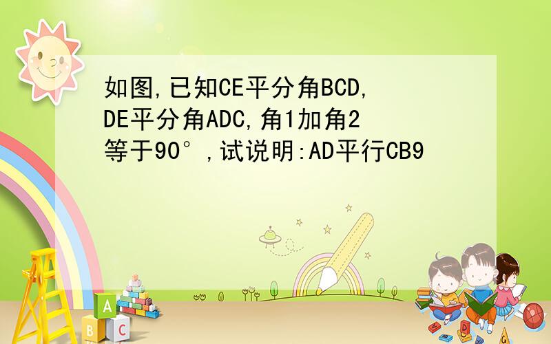 如图,已知CE平分角BCD,DE平分角ADC,角1加角2等于90°,试说明:AD平行CB9