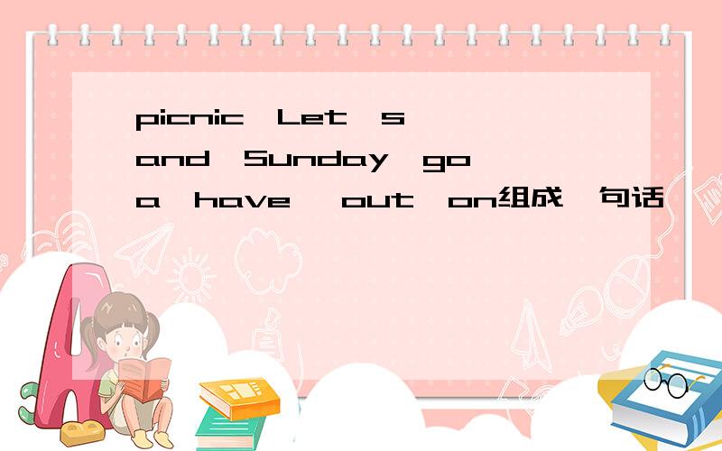 picnic,Let's ,and,Sunday,go,a,have ,out,on组成一句话