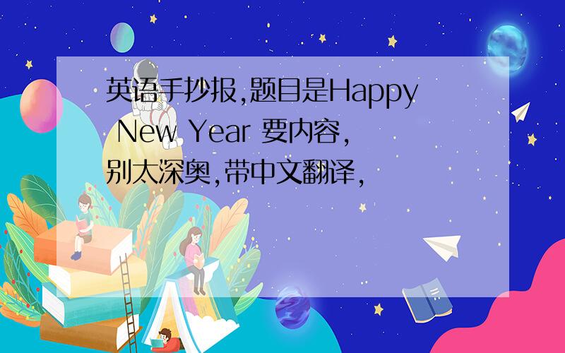 英语手抄报,题目是Happy New Year 要内容,别太深奥,带中文翻译,