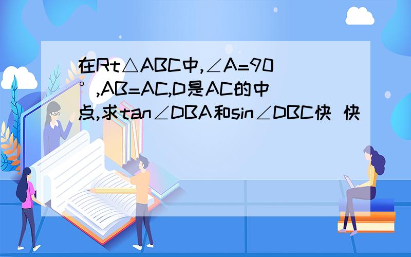 在Rt△ABC中,∠A=90°,AB=AC,D是AC的中点,求tan∠DBA和sin∠DBC快 快