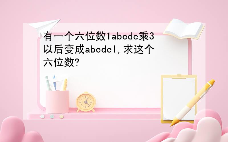 有一个六位数1abcde乘3以后变成abcdel,求这个六位数?