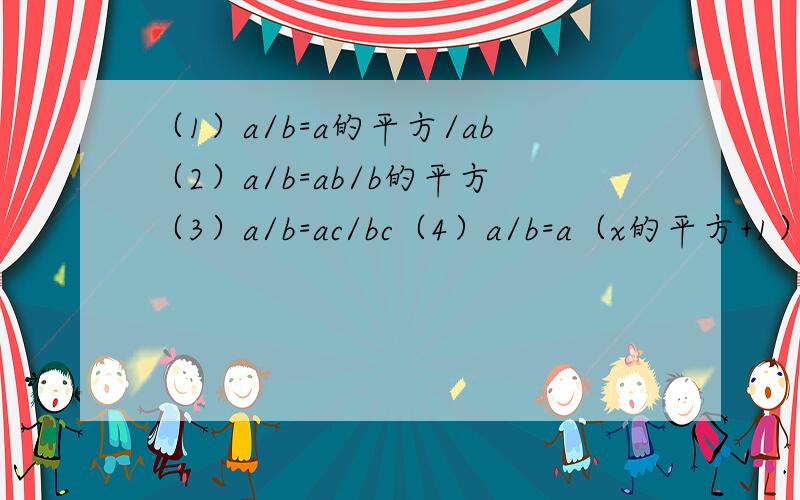 （1）a/b=a的平方/ab（2）a/b=ab/b的平方（3）a/b=ac/bc（4）a/b=a（x的平方+1）/b（x的平方+1)变形正确的