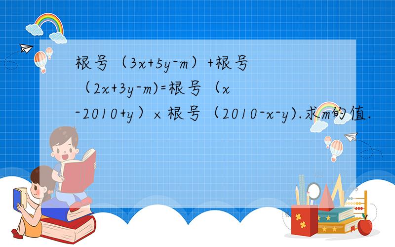 根号（3x+5y-m）+根号（2x+3y-m)=根号（x-2010+y）×根号（2010-x-y).求m的值.