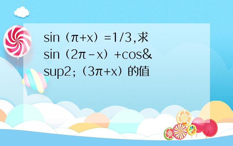 sin（π+x）=1/3,求sin（2π-x）+cos²（3π+x）的值