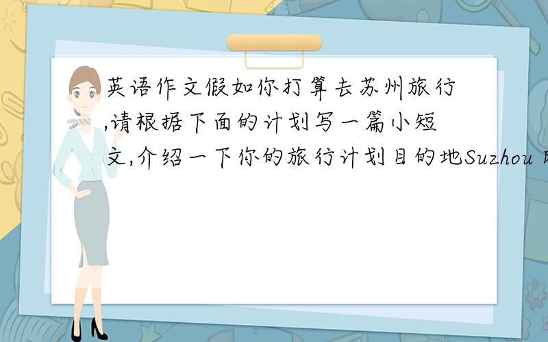 英语作文假如你打算去苏州旅行,请根据下面的计划写一篇小短文,介绍一下你的旅行计划目的地Suzhou 时间July 21st--July 28th,2009交通工具By plane 和谁一起My parents,my cousin Lin Guang携带物品A map,clothe