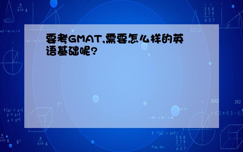 要考GMAT,需要怎么样的英语基础呢?