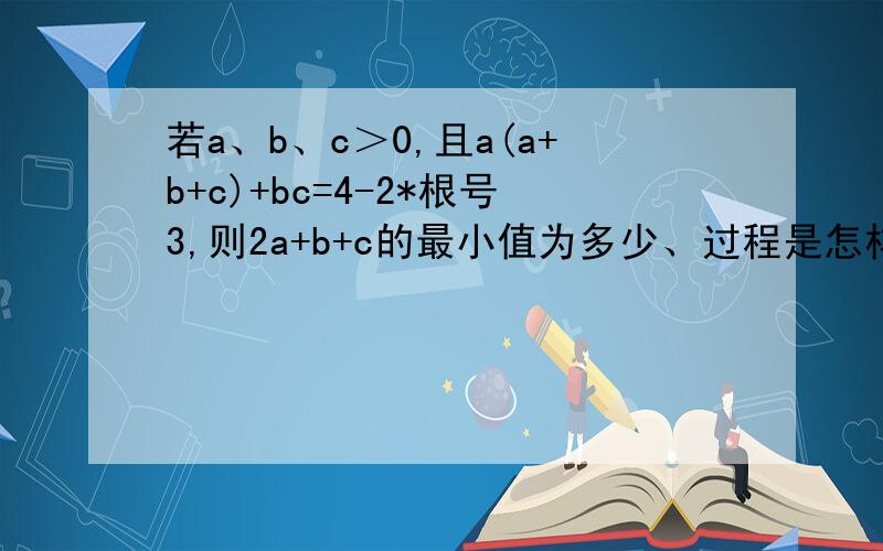 若a、b、c＞0,且a(a+b+c)+bc=4-2*根号3,则2a+b+c的最小值为多少、过程是怎样的