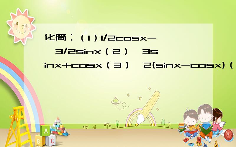 化简：（1）1/2cosx-√3/2sinx（2）√3sinx+cosx（3）√2(sinx-cosx)（4）√2cosx-√6sinx