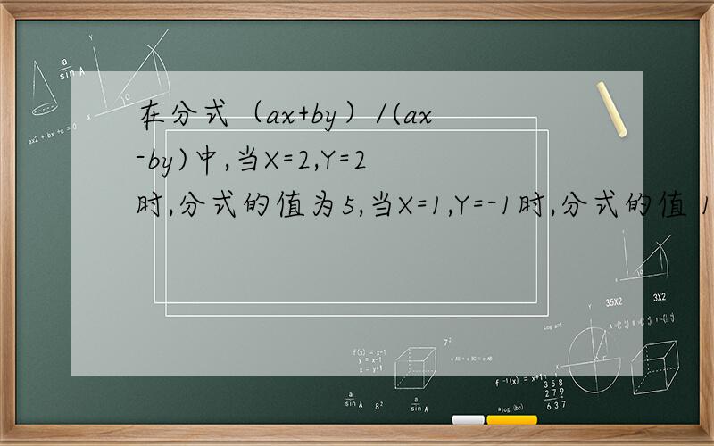 在分式（ax+by）/(ax-by)中,当X=2,Y=2时,分式的值为5,当X=1,Y=-1时,分式的值 1/5,求a.b的值