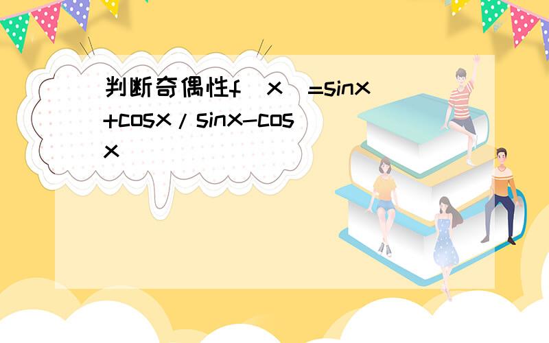 判断奇偶性f(x)=sinx+cosx/sinx-cosx