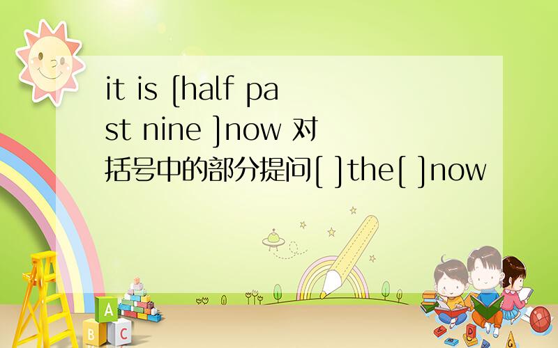 it is [half past nine ]now 对括号中的部分提问[ ]the[ ]now