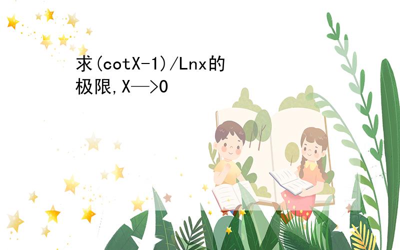 求(cotX-1)/Lnx的极限,X—>0
