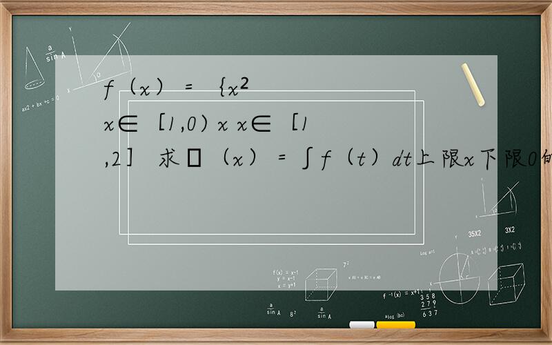 f（x）＝｛x² x∈［1,0) x x∈［1,2］ 求Φ（x）＝∫f（t）dt上限x下限0的表达式