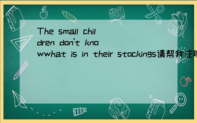 The small children don't knowwhat is in their stockings请帮我注明句子成分