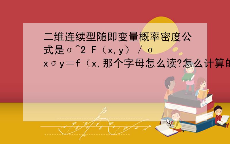 二维连续型随即变量概率密度公式是σ^2 F（x,y）／σxσy＝f（x,那个字母怎么读?怎么计算的?