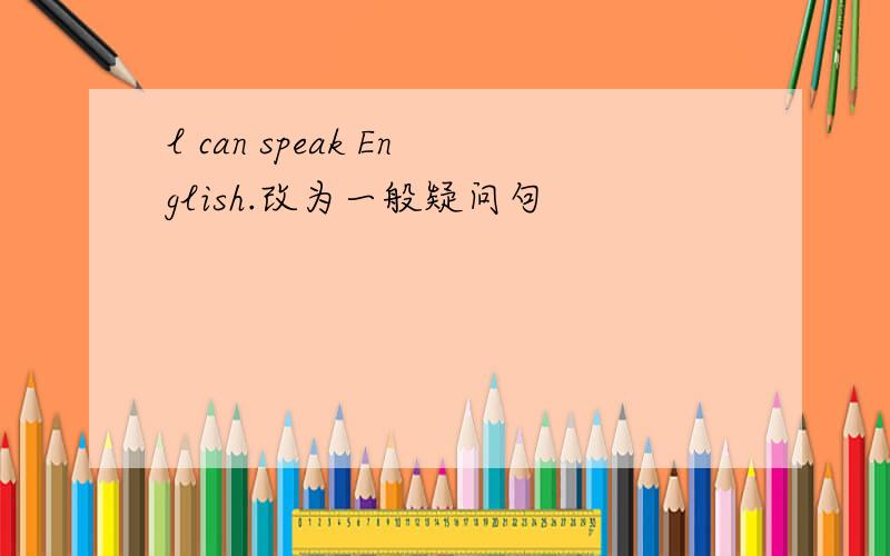 l can speak English.改为一般疑问句