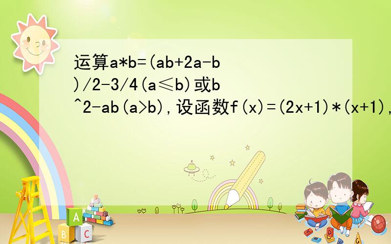 运算a*b=(ab+2a-b)/2-3/4(a≤b)或b^2-ab(a>b),设函数f(x)=(2x+1)*(x+1),且关于x的方程f(x)=m由三个互不相等的实数根x1x2x3,则x1x2x3的取值范围是?