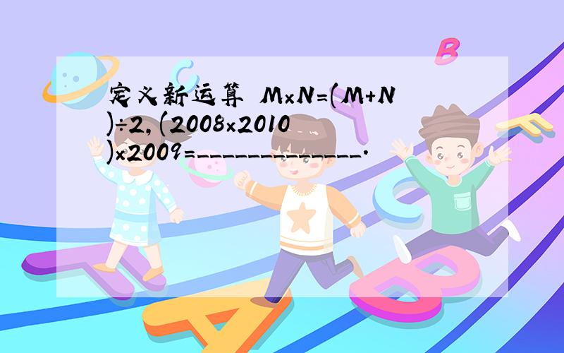 定义新运算 M×N=(M+N)÷2,(2008×2010)×2009=_____________.