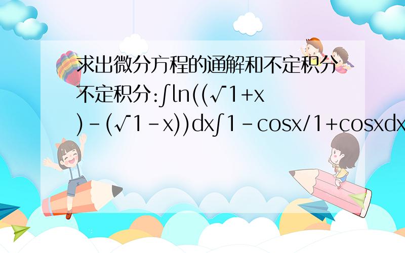 求出微分方程的通解和不定积分不定积分:∫ln((√1+x)-(√1-x))dx∫1-cosx/1+cosxdx微分方程通解y''+5y'+4y=3-2x